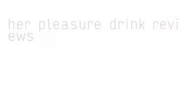 her pleasure drink reviews