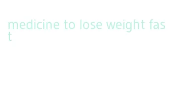 medicine to lose weight fast