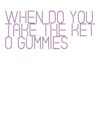 when do you take the keto gummies