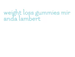weight loss gummies miranda lambert