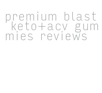 premium blast keto+acv gummies reviews