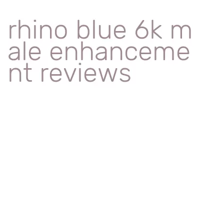 rhino blue 6k male enhancement reviews