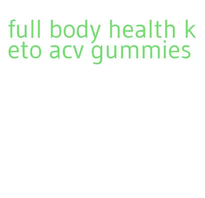 full body health keto acv gummies