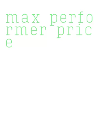 max performer price