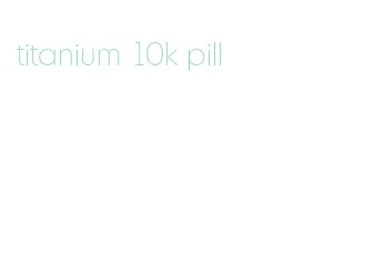 titanium 10k pill