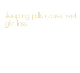 sleeping pills cause weight loss