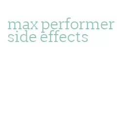 max performer side effects