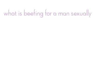 what is beefing for a man sexually