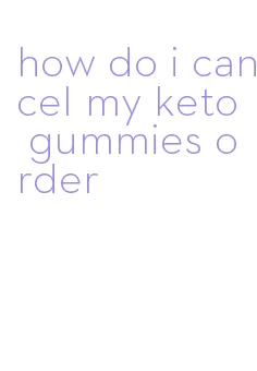 how do i cancel my keto gummies order