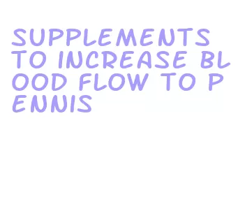 supplements to increase blood flow to pennis