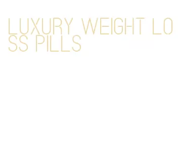 luxury weight loss pills