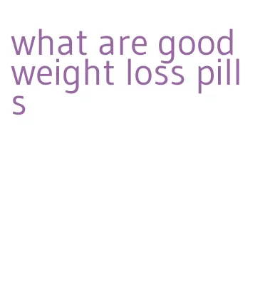 what are good weight loss pills