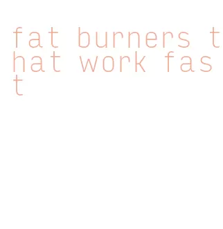 fat burners that work fast