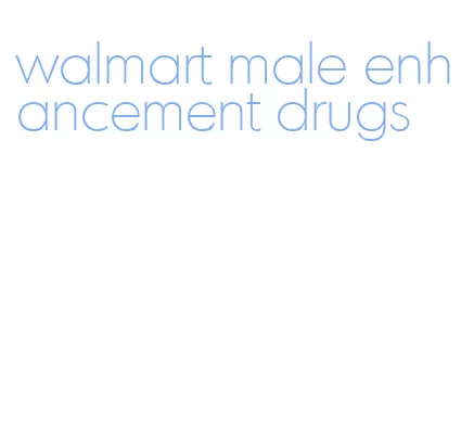 walmart male enhancement drugs