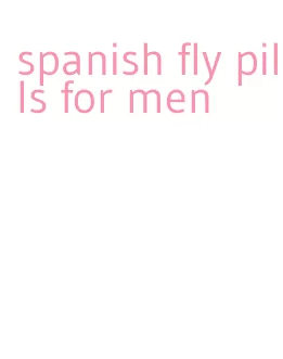 spanish fly pills for men