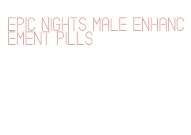 epic nights male enhancement pills