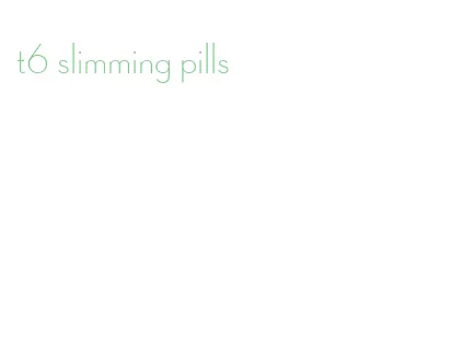 t6 slimming pills