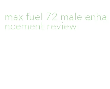 max fuel 72 male enhancement review