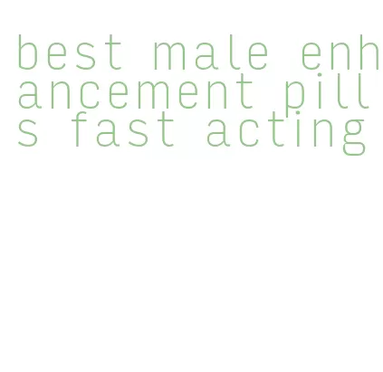 best male enhancement pills fast acting