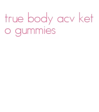true body acv keto gummies