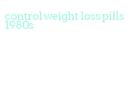 control weight loss pills 1980s