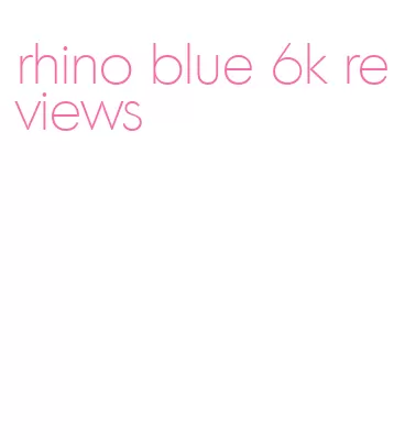 rhino blue 6k reviews