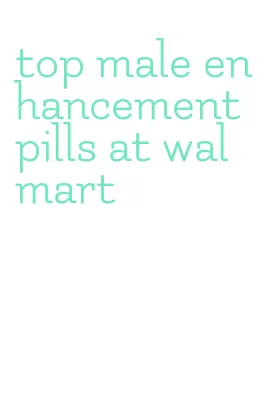 top male enhancement pills at walmart