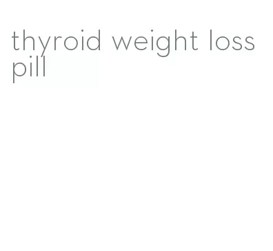 thyroid weight loss pill