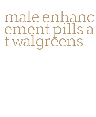 male enhancement pills at walgreens