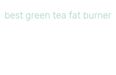 best green tea fat burner
