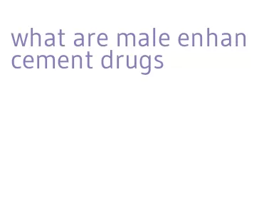 what are male enhancement drugs