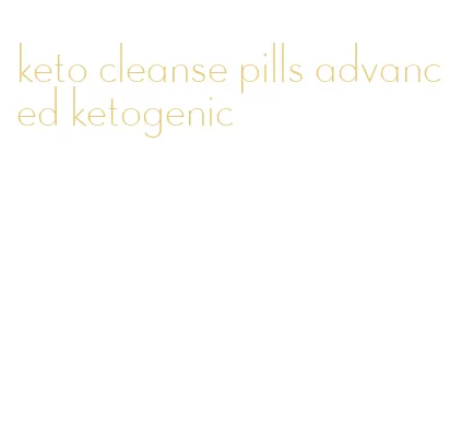 keto cleanse pills advanced ketogenic