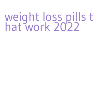 weight loss pills that work 2022