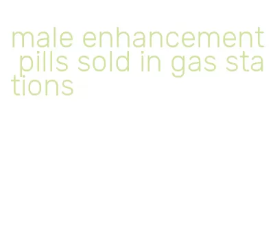 male enhancement pills sold in gas stations