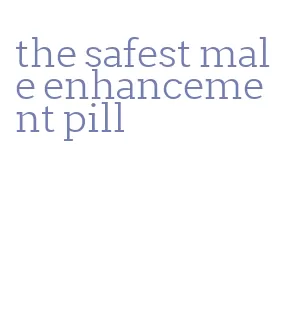 the safest male enhancement pill