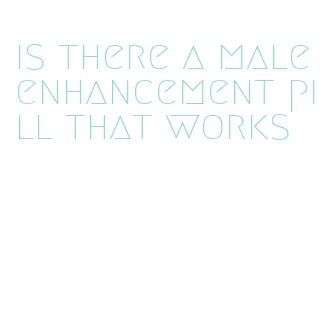 is there a male enhancement pill that works