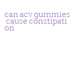 can acv gummies cause constipation