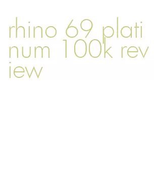 rhino 69 platinum 100k review