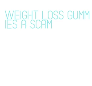 weight loss gummies a scam