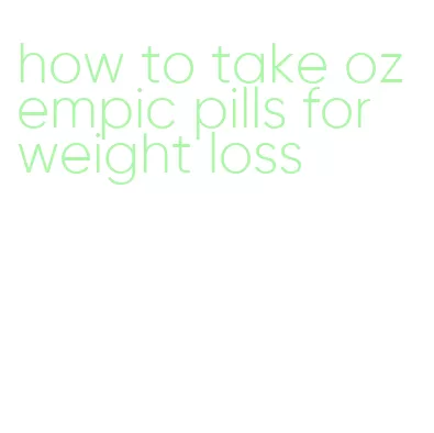 how to take ozempic pills for weight loss