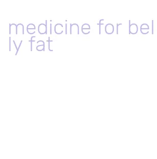 medicine for belly fat
