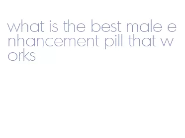 what is the best male enhancement pill that works