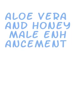 aloe vera and honey male enhancement