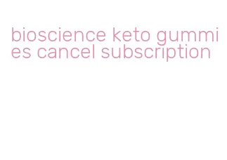 bioscience keto gummies cancel subscription