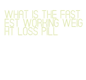 what is the fastest working weight loss pill