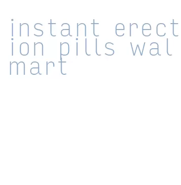 instant erection pills walmart