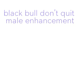 black bull don't quit male enhancement