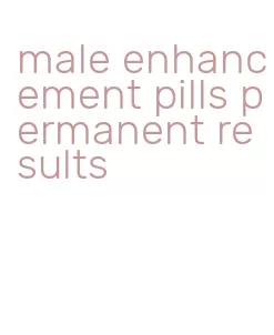 male enhancement pills permanent results