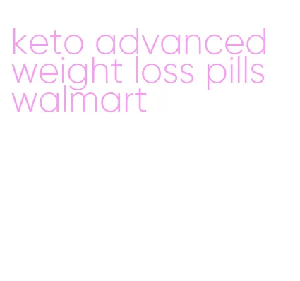 keto advanced weight loss pills walmart