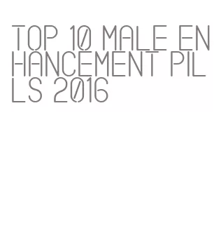 top 10 male enhancement pills 2016